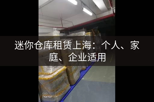迷你仓库租赁上海：个人、家庭、企业适用