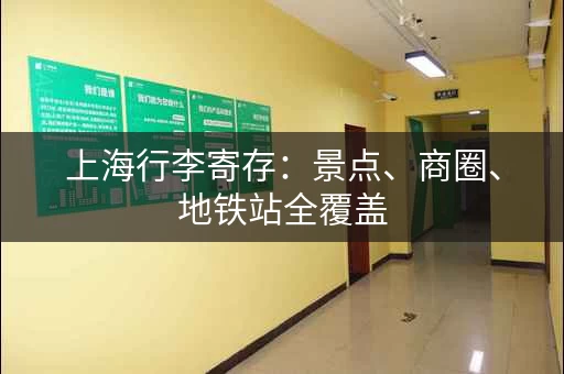 上海行李寄存：景点、商圈、地铁站全覆盖