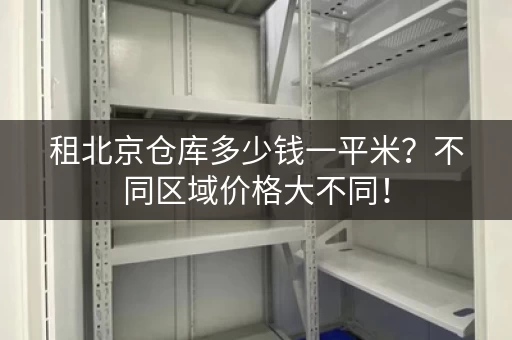 租北京仓库多少钱一平米？不同区域价格大不同！