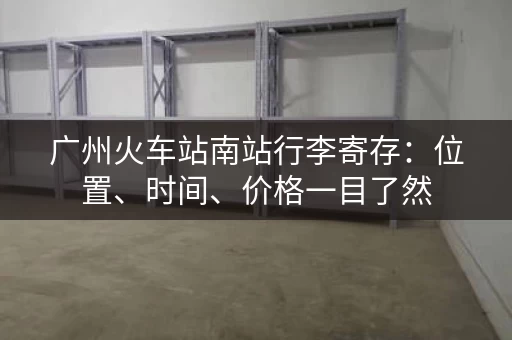 广州火车站南站行李寄存：位置、时间、价格一目了然