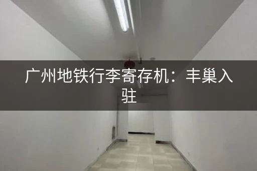 广州地铁行李寄存机：丰巢入驻，方便快捷