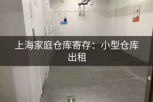 上海家庭仓库寄存：小型仓库出租，多种尺寸可选