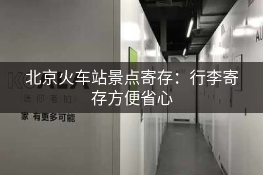 北京火车站景点寄存：行李寄存方便省心