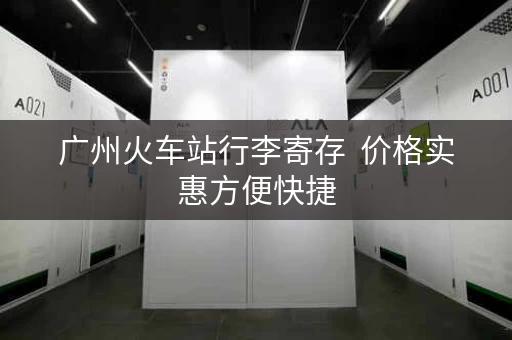 广州火车站行李寄存  价格实惠方便快捷
