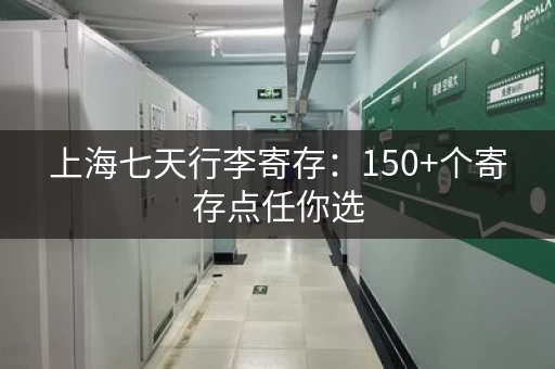 上海七天行李寄存：150+个寄存点任你选