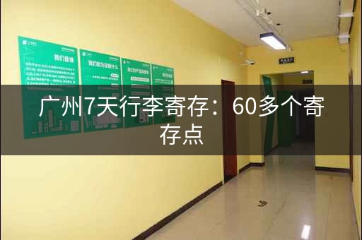 广州7天行李寄存：60多个寄存点，总有一家适合你