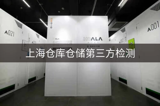 上海仓库仓储第三方检测，保障安全放心