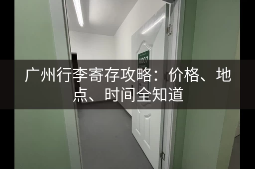 广州行李寄存攻略：价格、地点、时间全知道