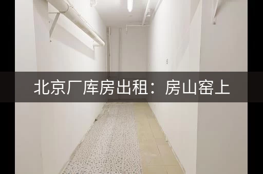 北京厂库房出租：房山窑上，交通便利，仓库租赁