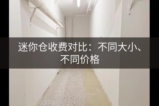 迷你仓收费对比：不同大小、不同价格