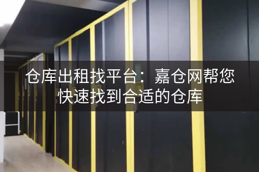 仓库出租找平台：嘉仓网帮您快速找到合适的仓库