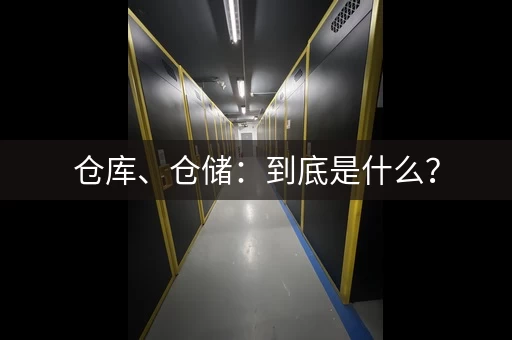 仓库、仓储：到底是什么？