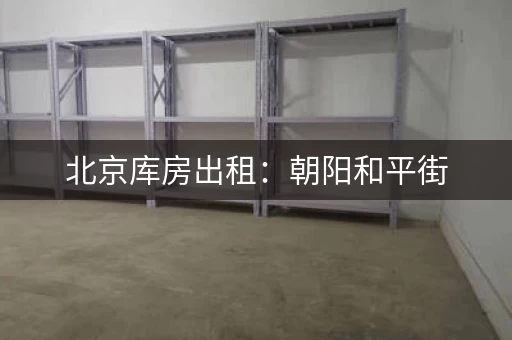 北京库房出租：朝阳和平街，150元月，100平米，可分割，证件齐全