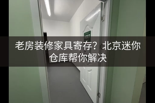 老房装修家具寄存？北京迷你仓库帮你解决