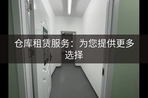 仓库租赁服务：为您提供更多选择
