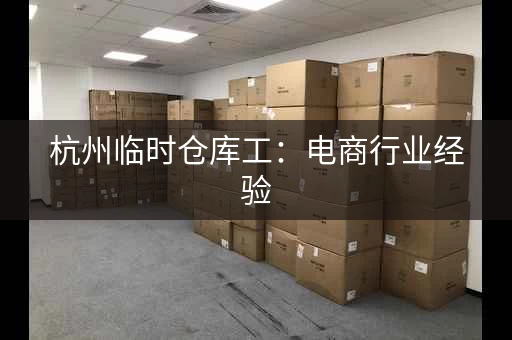杭州临时仓库工：电商行业经验，提供住宿