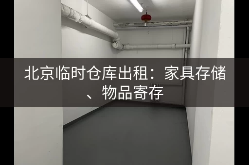 北京临时仓库出租：家具存储、物品寄存，安全可靠！