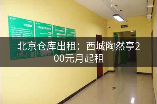 北京仓库出租：西城陶然亭200元月起租，20平米起
