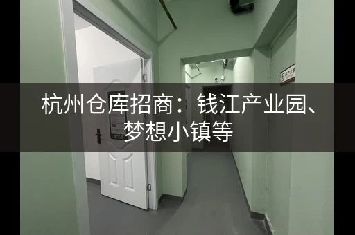 杭州仓库招商：钱江产业园、梦想小镇等，多地选择