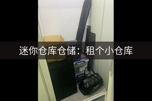 迷你仓库仓储：租个小仓库，释放空间