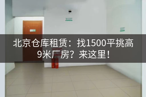 北京仓库租赁：找15平挑高3米厂房？来这里！