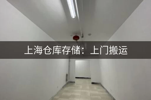 上海仓库存储：上门搬运，物品打包存储一条龙