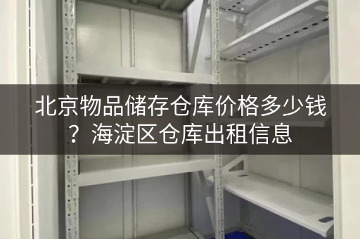 北京物品储存仓库价格多少钱？海淀区仓库出租信息