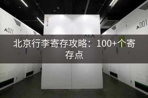 北京行李寄存攻略：100+个寄存点，方便快捷！