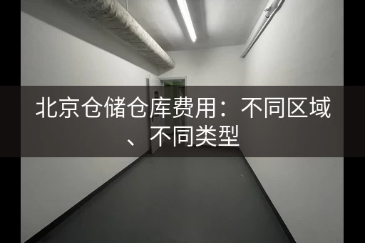 北京仓储仓库费用：不同区域、不同类型，价格对比