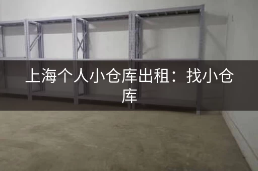 上海个人小仓库出租：找小仓库，就来智小仓库