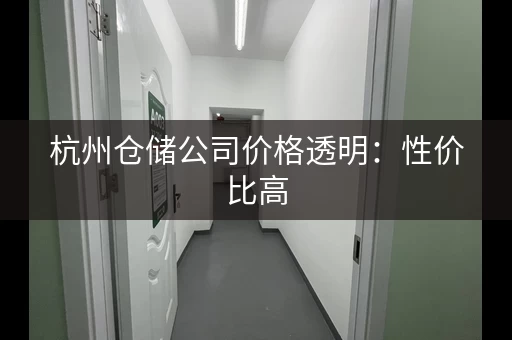 杭州仓储公司价格透明：性价比高