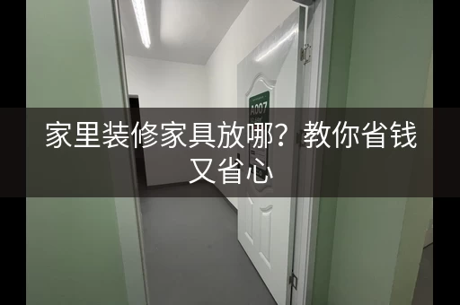 家里装修家具放哪？教你省钱又省心