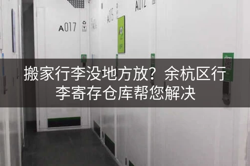 搬家行李没地方放？余杭区行李寄存仓库帮您解决