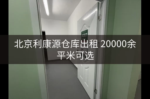 北京利康源仓库出租 20000余平米可选