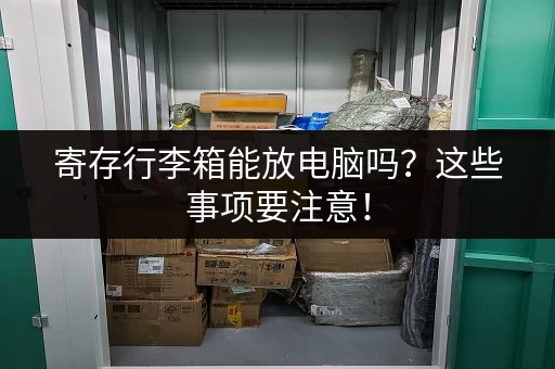 寄存行李箱能放电脑吗？这些事项要注意！