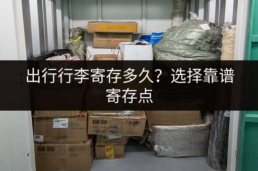 出行行李寄存多久？选择靠谱寄存点