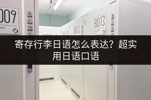 寄存行李日语怎么表达？超实用日语口语