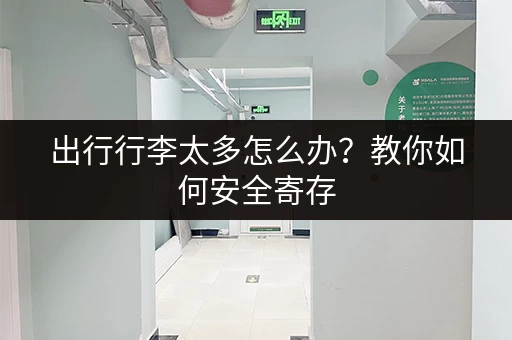 出行行李太多怎么办？教你如何安全寄存