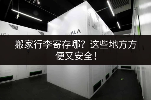 搬家行李寄存哪？这些地方方便又安全！