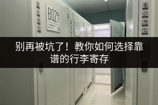 别再被坑了！教你如何选择靠谱的行李寄存