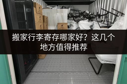 搬家行李寄存哪家好？这几个地方值得推荐