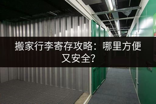 搬家行李寄存攻略：哪里方便又安全？