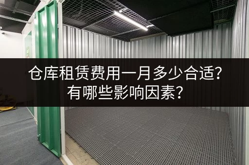 仓库租赁费用一月多少合适？有哪些影响因素？
