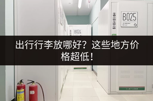 出行行李放哪好？这些地方价格超低！