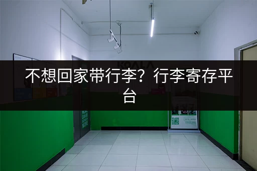 不想回家带行李？行李寄存平台，让您轻松返校！
