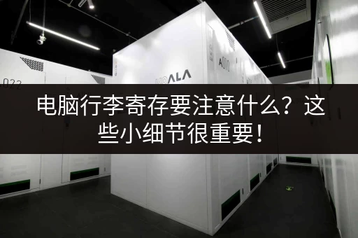 电脑行李寄存要注意什么？这些小细节很重要！