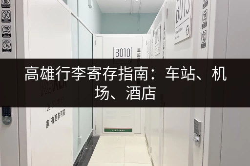 高雄行李寄存指南：车站、机场、酒店，总有一款适合你