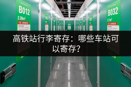 高铁站行李寄存：哪些车站可以寄存？