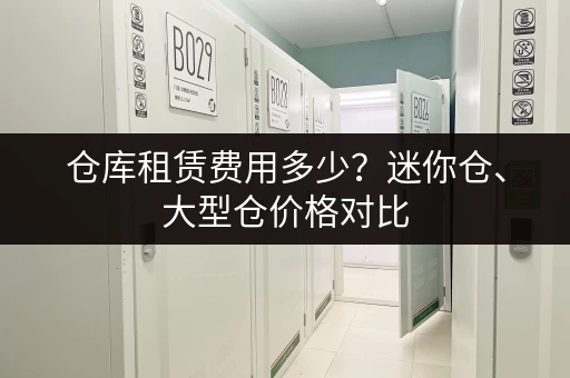 仓库租赁费用多少？迷你仓、大型仓价格对比
