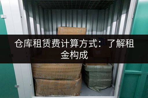 仓库租赁费计算方式：了解租金构成